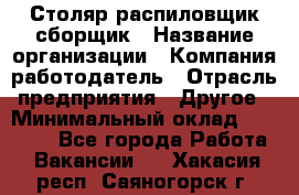 Столяр-распиловщик-сборщик › Название организации ­ Компания-работодатель › Отрасль предприятия ­ Другое › Минимальный оклад ­ 15 000 - Все города Работа » Вакансии   . Хакасия респ.,Саяногорск г.